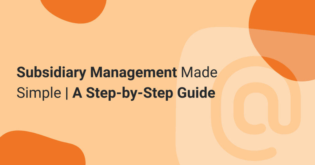 Subsidiary Management Made Simple: A Step-by-Step Guide